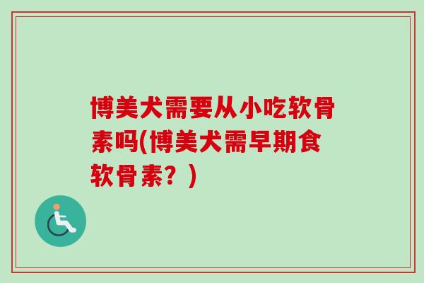 博美犬需要从小吃软骨素吗(博美犬需早期食软骨素？)