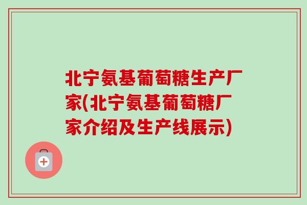 北宁氨基葡萄糖生产厂家(北宁氨基葡萄糖厂家介绍及生产线展示)