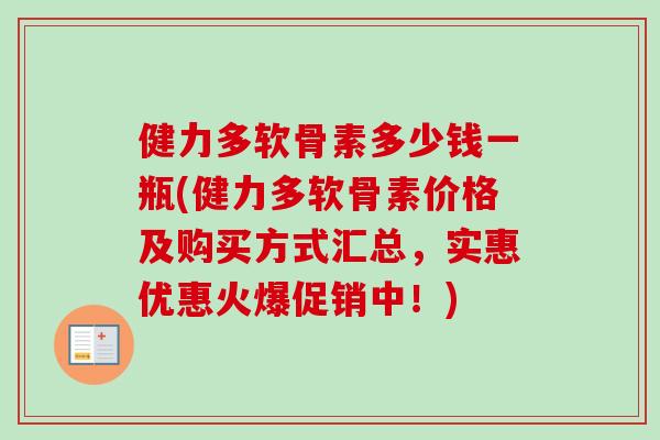 健力多软骨素多少钱一瓶(健力多软骨素价格及购买方式汇总，实惠优惠火爆促销中！)