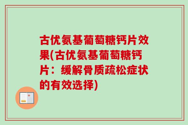 古优氨基葡萄糖钙片效果(古优氨基葡萄糖钙片：缓解骨质疏松症状的有效选择)
