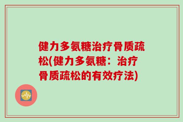 健力多氨糖治疗骨质疏松(健力多氨糖：治疗骨质疏松的有效疗法)