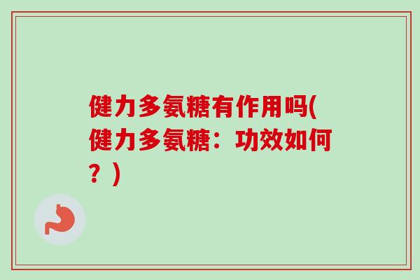 健力多氨糖有作用吗(健力多氨糖：功效如何？)