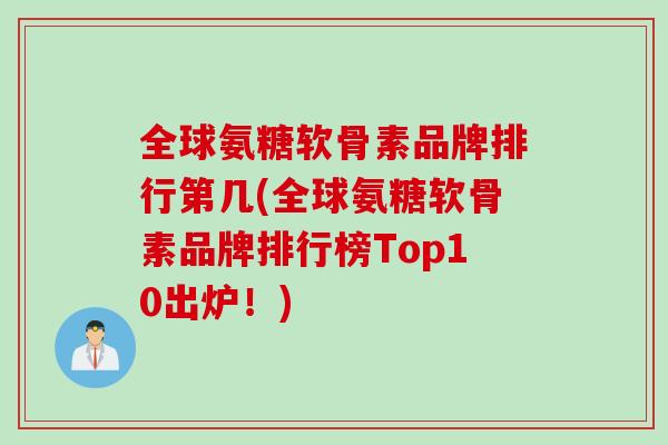 全球氨糖软骨素品牌排行第几(全球氨糖软骨素品牌排行榜Top10出炉！)