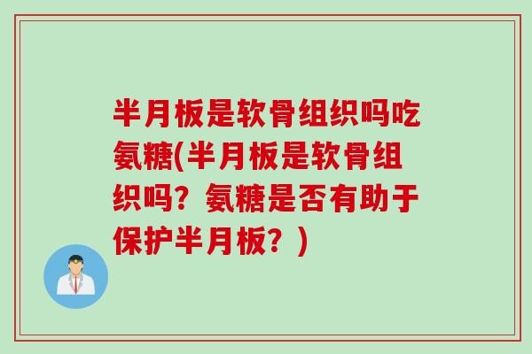 是软骨组织吗吃氨糖(是软骨组织吗?氨糖是否有助于保护?) 是软骨组织吗吃氨糖(是软骨组织吗?氨糖是否有助于保护?)
