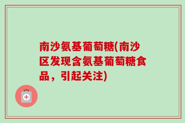 南沙氨基葡萄糖(南沙区发现含氨基葡萄糖食品，引起关注)