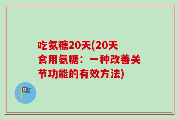 吃氨糖20天(20天食用氨糖：一种改善关节功能的有效方法)