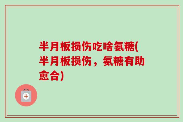 半月板损伤吃啥氨糖(半月板损伤，氨糖有助愈合)