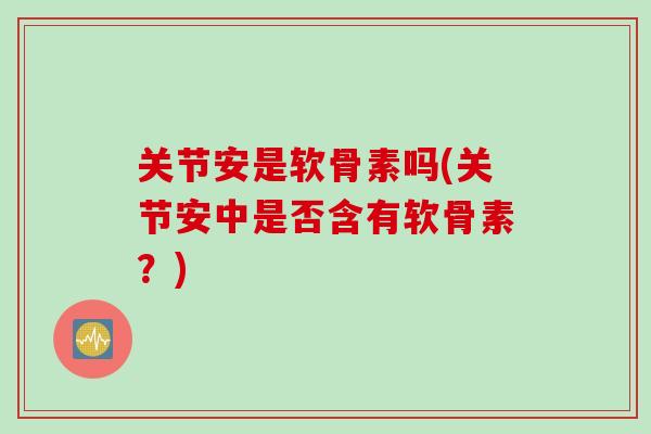 关节安是软骨素吗(关节安中是否含有软骨素？)