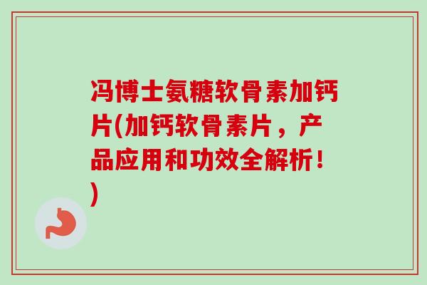 冯博士氨糖软骨素加钙片(加钙软骨素片，产品应用和功效全解析！)
