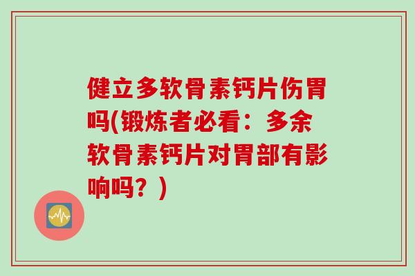 健立多软骨素钙片伤胃吗(锻炼者必看：多余软骨素钙片对胃部有影响吗？)