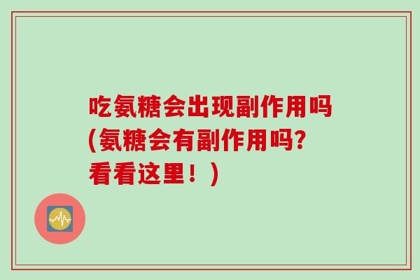 吃氨糖会出现副作用吗(氨糖会有副作用吗？看看这里！)