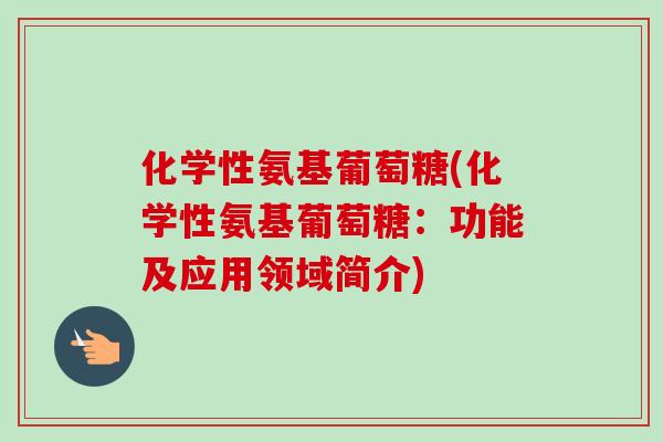 化学性氨基葡萄糖(化学性氨基葡萄糖：功能及应用领域简介)