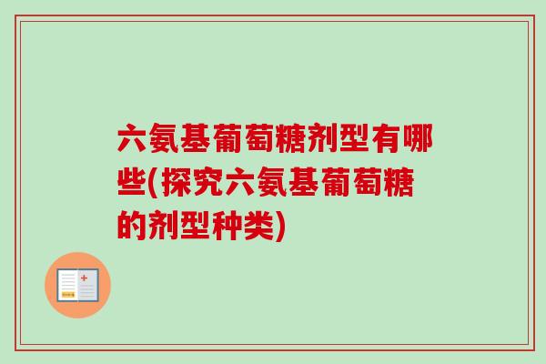 六氨基葡萄糖剂型有哪些(探究六氨基葡萄糖的剂型种类) 六氨基葡萄糖剂型有哪些(探究六氨基葡萄糖的剂型种类)