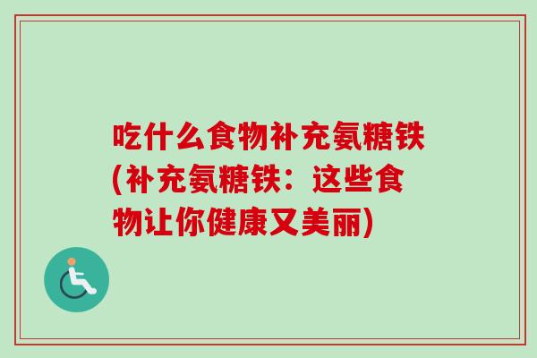 吃什么食物补充氨糖铁(补充氨糖铁：这些食物让你健康又美丽)