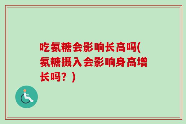 吃氨糖会影响长高吗(氨糖摄入会影响身高增长吗？)