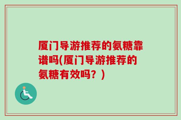 厦门导游推荐的氨糖靠谱吗(厦门导游推荐的氨糖有效吗？)