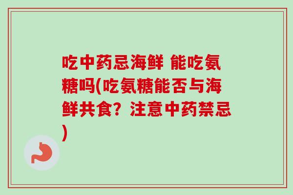 吃中药忌海鲜 能吃氨糖吗(吃氨糖能否与海鲜共食？注意中药禁忌)
