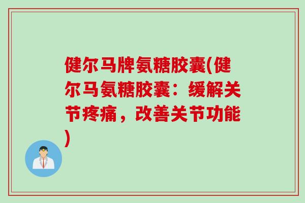 健尔马牌氨糖胶囊(健尔马氨糖胶囊：缓解关节疼痛，改善关节功能)