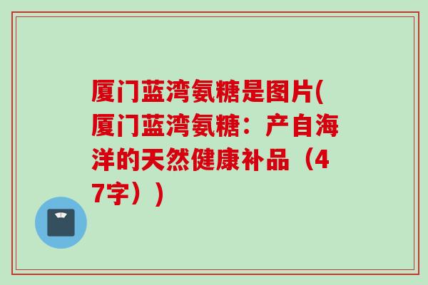 厦门蓝湾氨糖是图片(厦门蓝湾氨糖：产自海洋的天然健康补品（47字）)