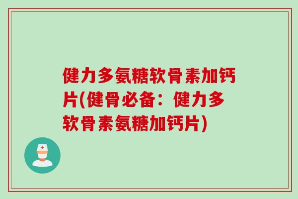 健力多氨糖软骨素加钙片(健骨必备：健力多软骨素氨糖加钙片)