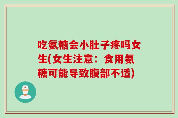 吃氨糖会小肚子疼吗女生(女生注意：食用氨糖可能导致腹部不适)