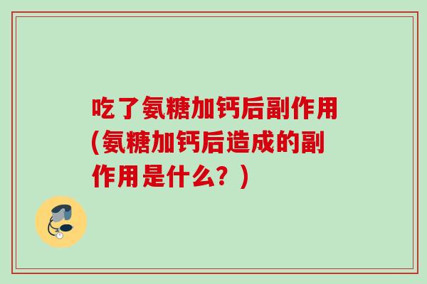 吃了氨糖加钙后副作用(氨糖加钙后造成的副作用是什么？)