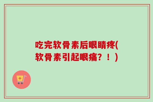 吃完软骨素后眼睛疼(软骨素引起眼痛？！)