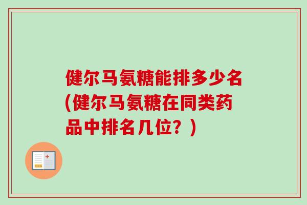 健尔马氨糖能排多少名(健尔马氨糖在同类药品中排名几位？)
