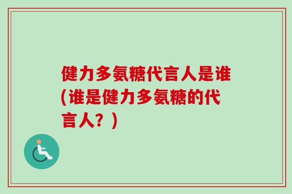 健力多氨糖代言人是谁(谁是健力多氨糖的代言人？)