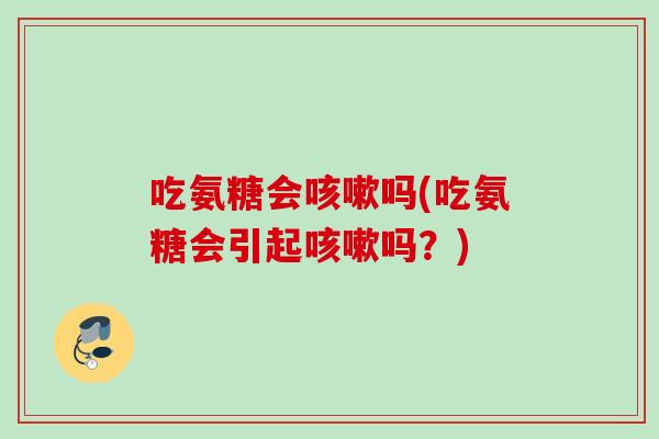 吃氨糖会吗(吃氨糖会引起吗?) 吃氨糖会吗(吃氨糖会引起吗?)
