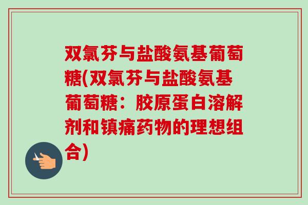 双氯芬与盐酸氨基葡萄糖(双氯芬与盐酸氨基葡萄糖：胶原蛋白溶解剂和镇痛药物的理想组合)