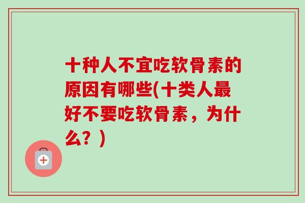 十种人不宜吃软骨素的原因有哪些(十类人最好不要吃软骨素，为什么？)