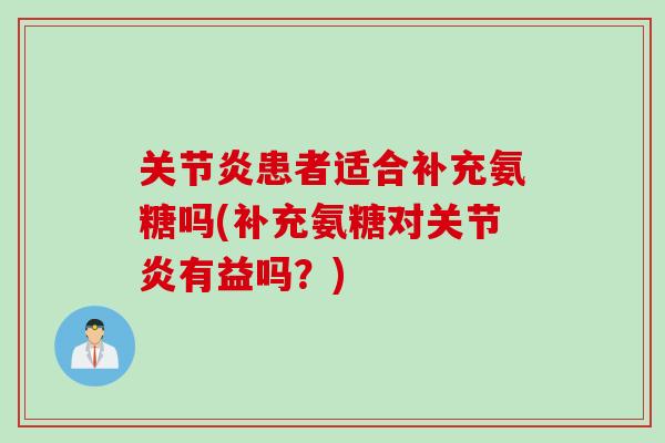 关节炎患者适合补充氨糖吗(补充氨糖对关节炎有益吗？)