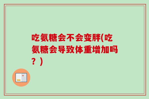 吃氨糖会不会变胖(吃氨糖会导致体重增加吗？)
