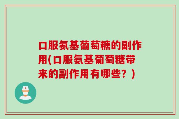 口服氨基葡萄糖的副作用(口服氨基葡萄糖带来的副作用有哪些?) 口服氨基葡萄糖的副作用(口服氨基葡萄糖带来的副作用有哪些?)
