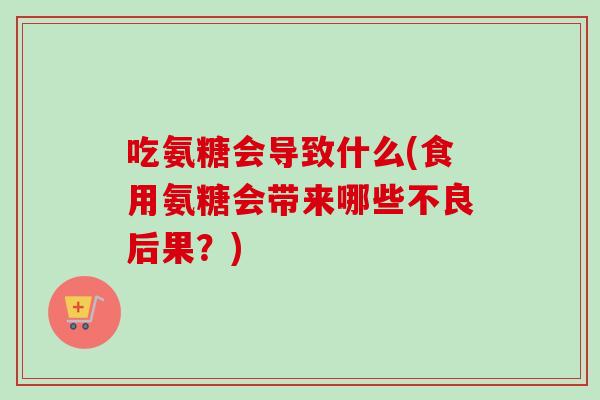 吃氨糖会导致什么(食用氨糖会带来哪些不良后果？)
