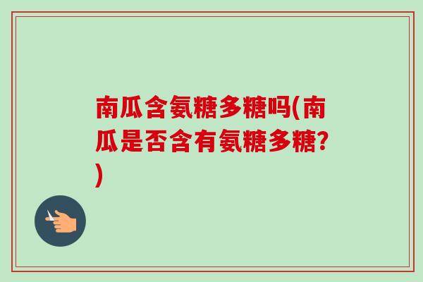 南瓜含氨糖多糖吗(南瓜是否含有氨糖多糖？)