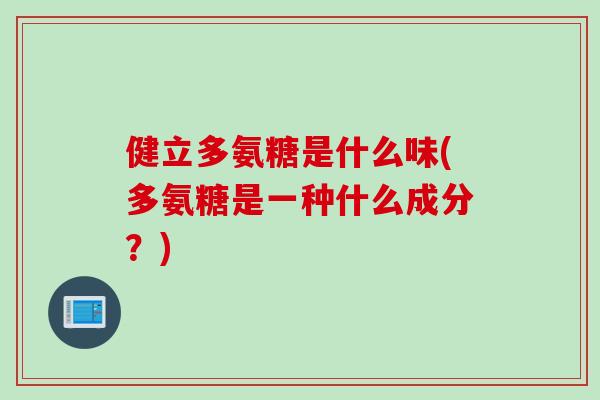 健立多氨糖是什么味(多氨糖是一种什么成分？)