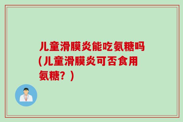 儿童滑膜炎能吃氨糖吗(儿童滑膜炎可否食用氨糖？)