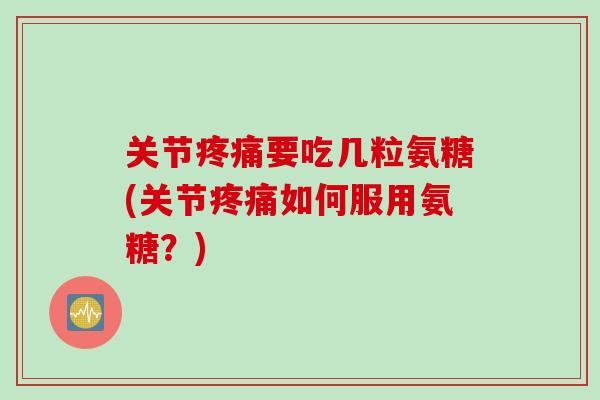 关节疼痛要吃几粒氨糖(关节疼痛如何服用氨糖？)