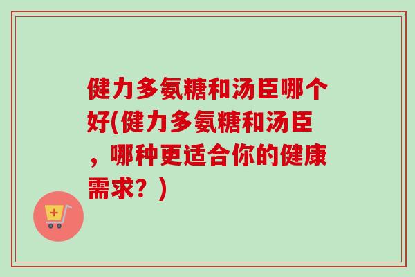 健力多氨糖和汤臣哪个好(健力多氨糖和汤臣，哪种更适合你的健康需求？)