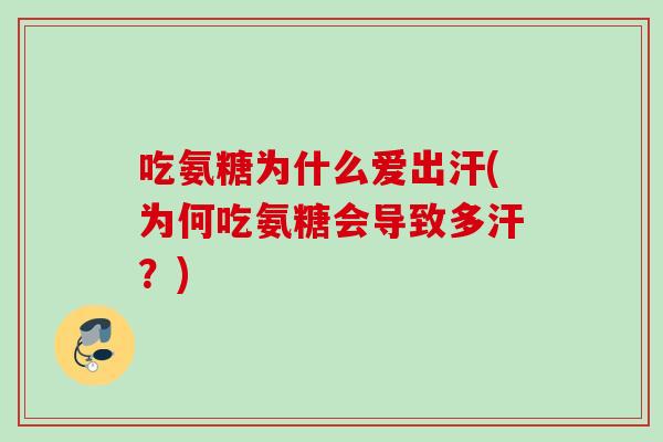 吃氨糖为什么爱出汗(为何吃氨糖会导致多汗？)