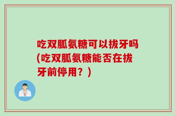 吃双胍氨糖可以拔牙吗(吃双胍氨糖能否在拔牙前停用？)