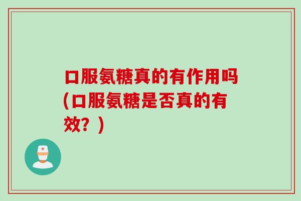 口服氨糖真的有作用吗(口服氨糖是否真的有效？)