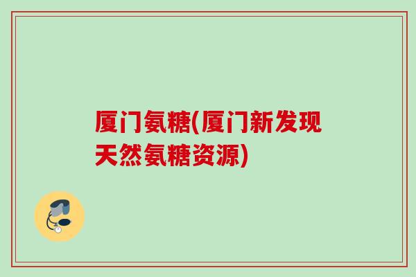 厦门氨糖(厦门新发现天然氨糖资源)