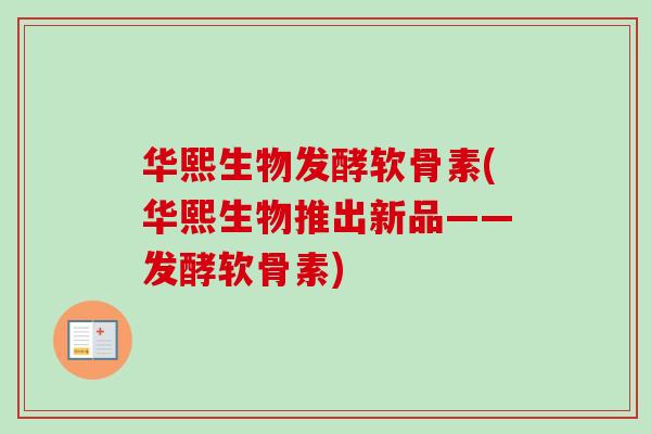 华熙生物发酵软骨素(华熙生物推出新品——发酵软骨素)