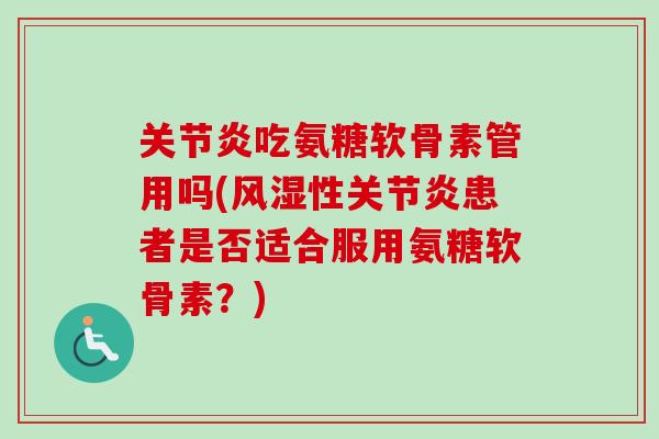 关节炎吃氨糖软骨素管用吗(风湿性关节炎患者是否适合服用氨糖软骨素？)