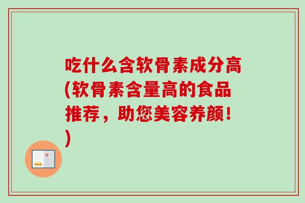 吃什么含软骨素成分高(软骨素含量高的食品推荐，助您美容养颜！)