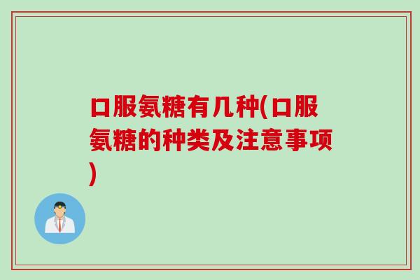 口服氨糖有几种(口服氨糖的种类及注意事项)
