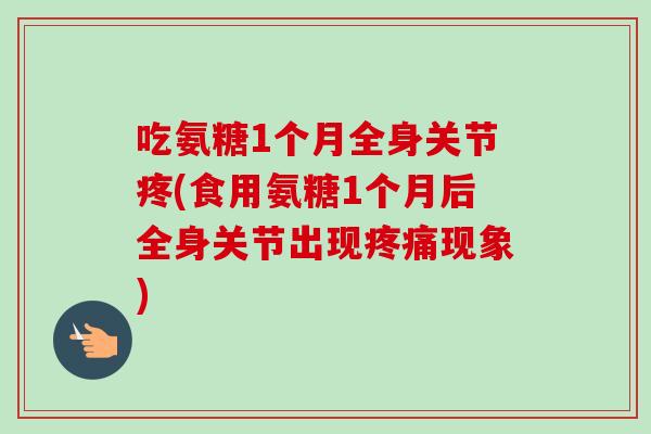 吃氨糖1个月全身关节疼(食用氨糖1个月后全身关节出现疼痛现象)